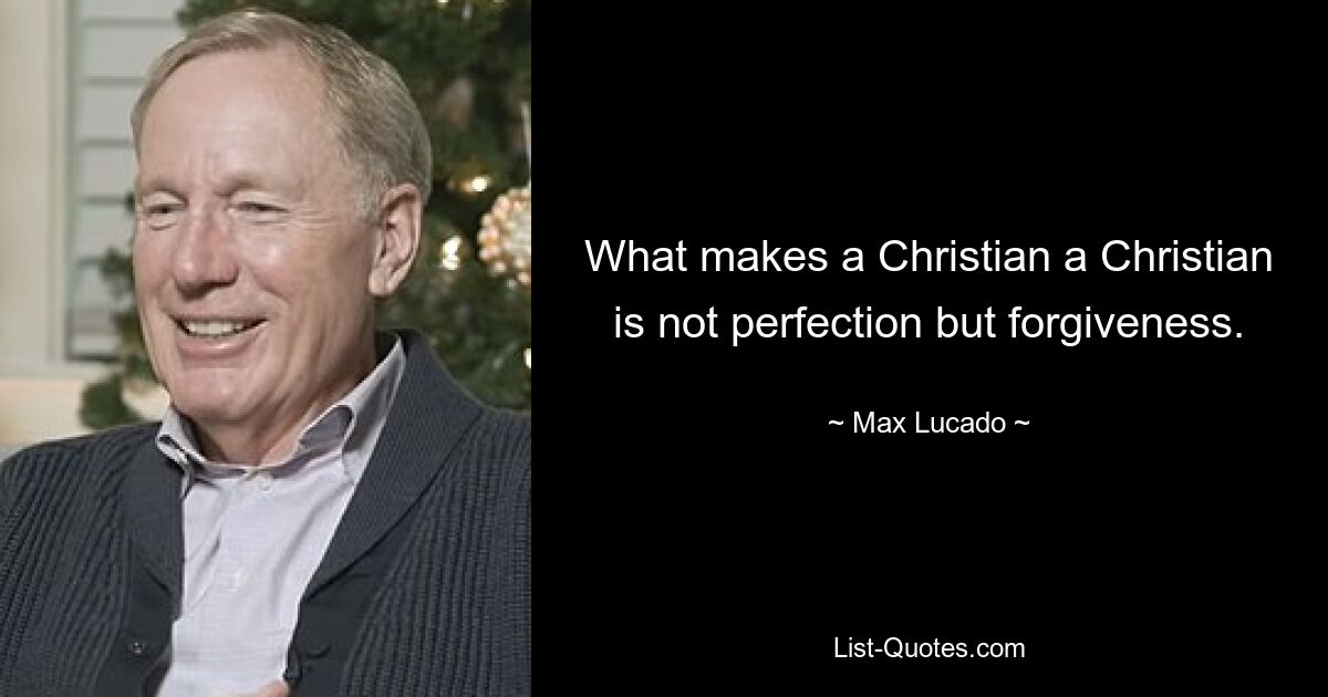 What makes a Christian a Christian is not perfection but forgiveness. — © Max Lucado