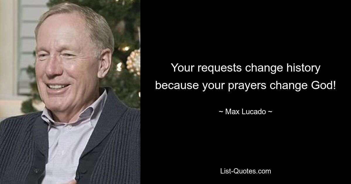 Your requests change history because your prayers change God! — © Max Lucado