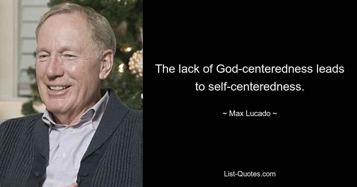 The lack of God-centeredness leads to self-centeredness. — © Max Lucado