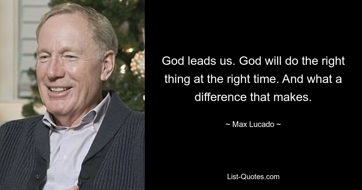 God leads us. God will do the right thing at the right time. And what a difference that makes. — © Max Lucado