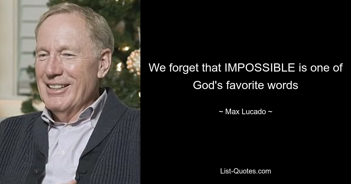 We forget that IMPOSSIBLE is one of God's favorite words — © Max Lucado