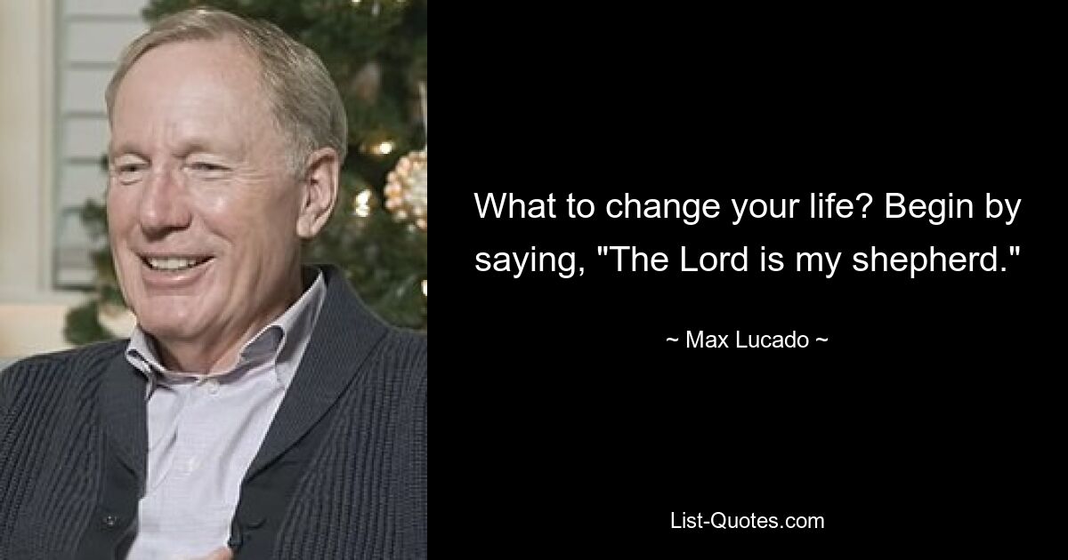 What to change your life? Begin by saying, "The Lord is my shepherd." — © Max Lucado