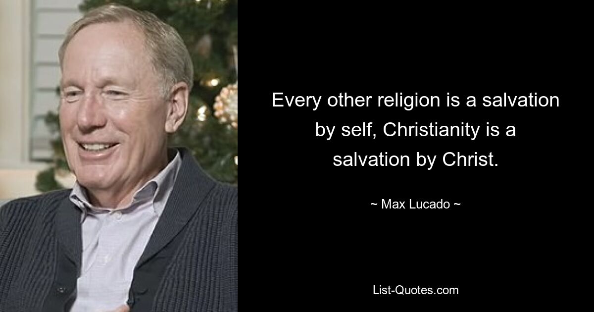 Jede andere Religion ist eine Erlösung aus sich selbst, das Christentum ist eine Erlösung durch Christus. — © Max Lucado 