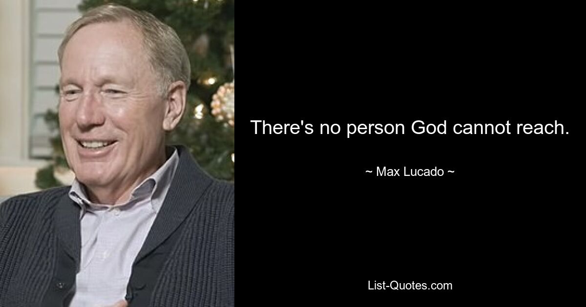 There's no person God cannot reach. — © Max Lucado