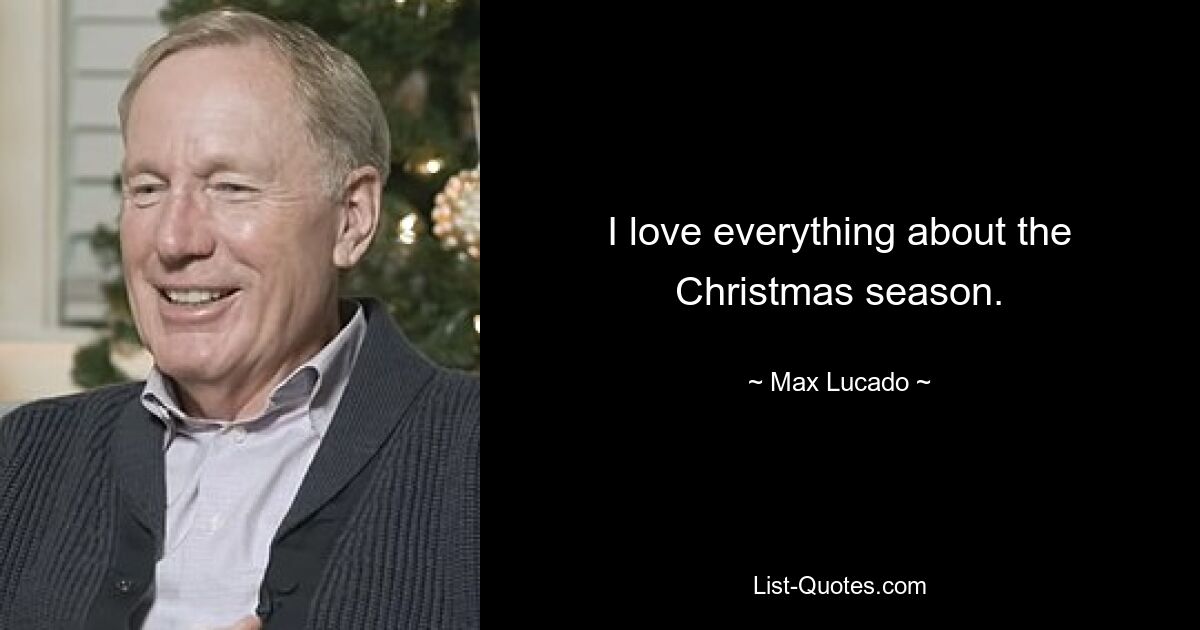 I love everything about the Christmas season. — © Max Lucado