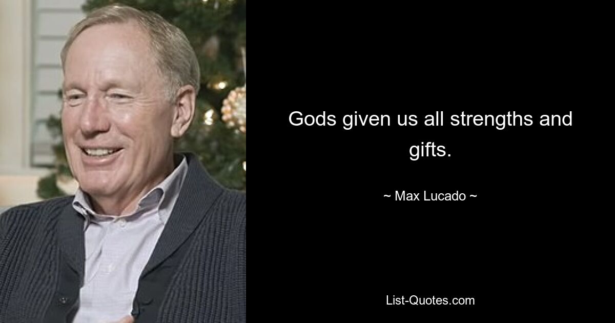 Gods given us all strengths and gifts. — © Max Lucado