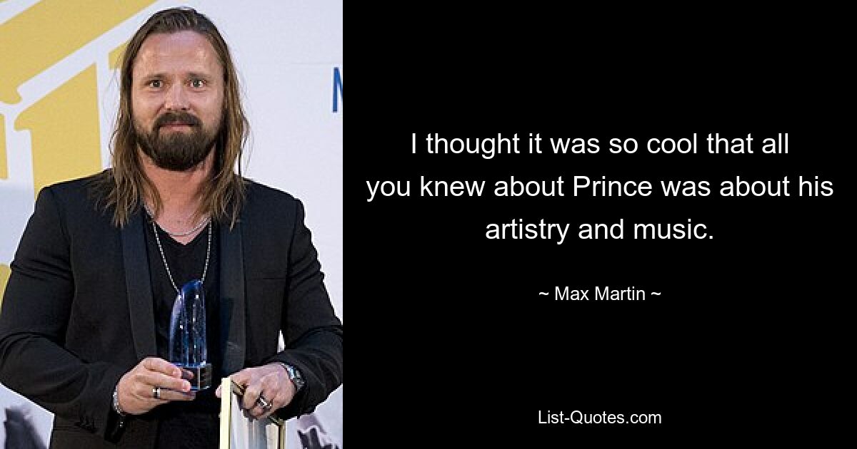 I thought it was so cool that all you knew about Prince was about his artistry and music. — © Max Martin