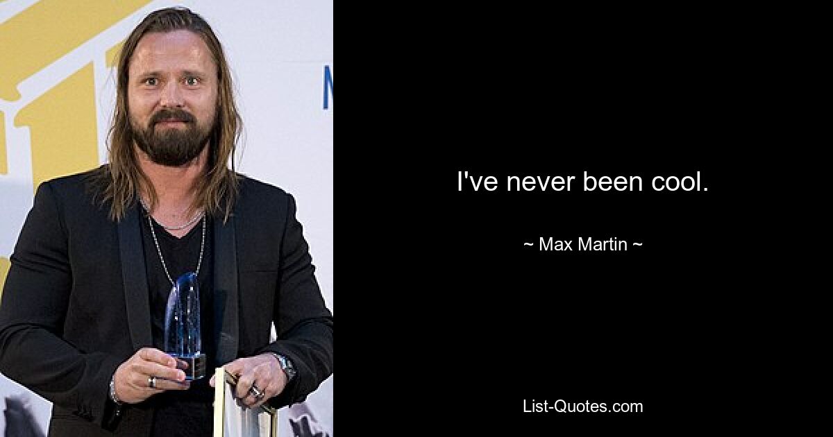 I've never been cool. — © Max Martin