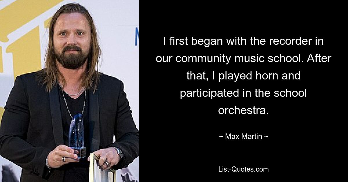 I first began with the recorder in our community music school. After that, I played horn and participated in the school orchestra. — © Max Martin