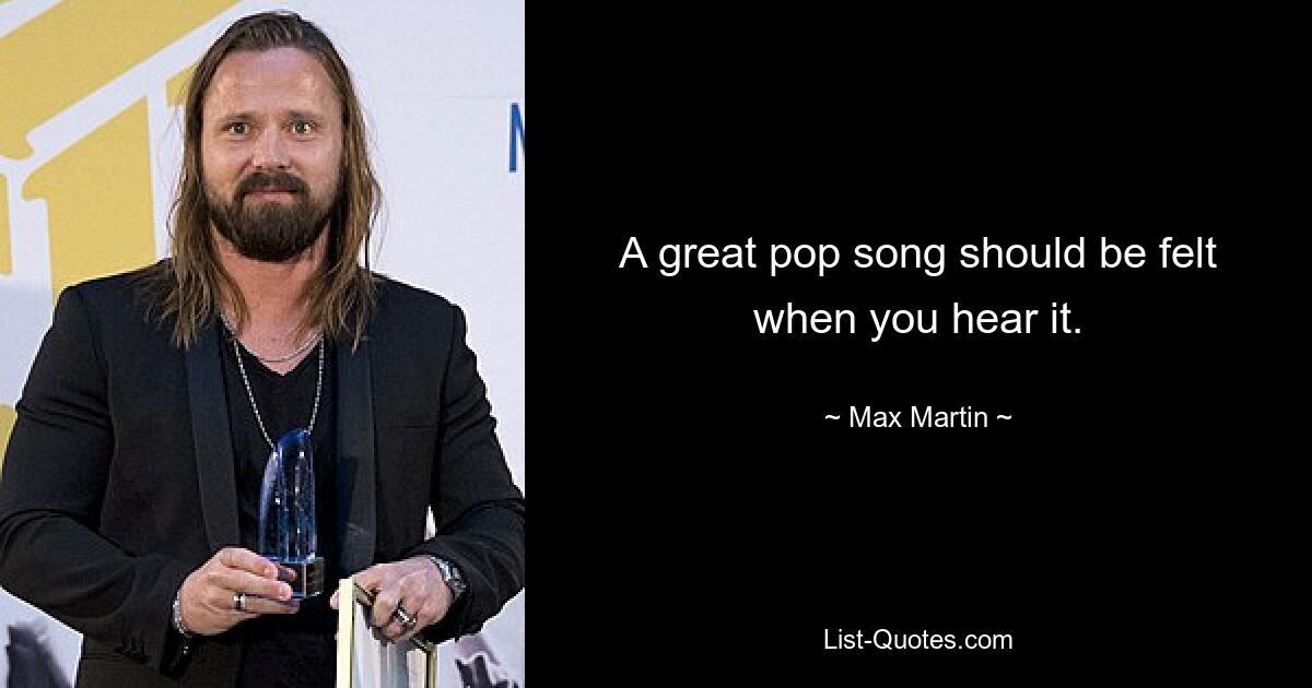 A great pop song should be felt when you hear it. — © Max Martin