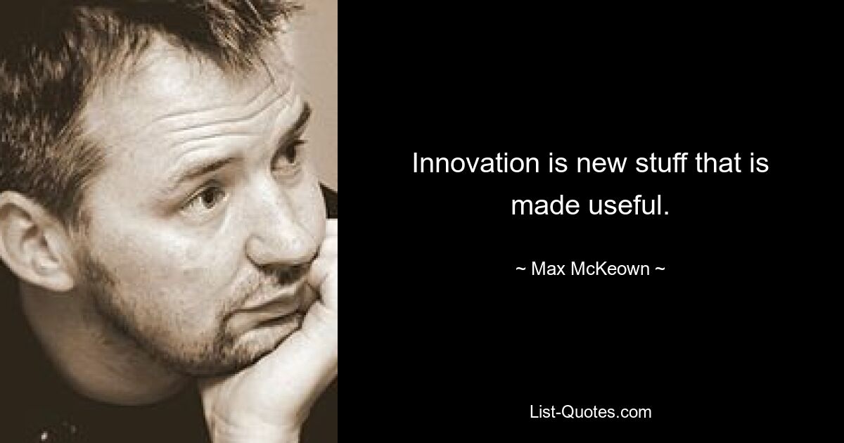 Innovation is new stuff that is made useful. — © Max McKeown