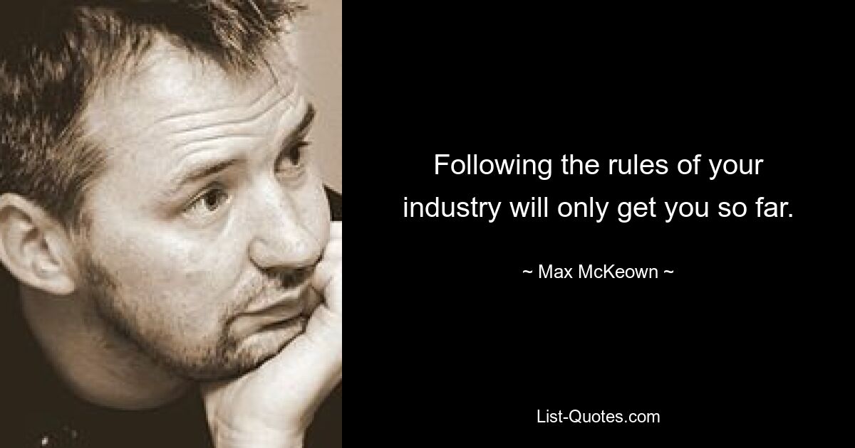 Following the rules of your industry will only get you so far. — © Max McKeown