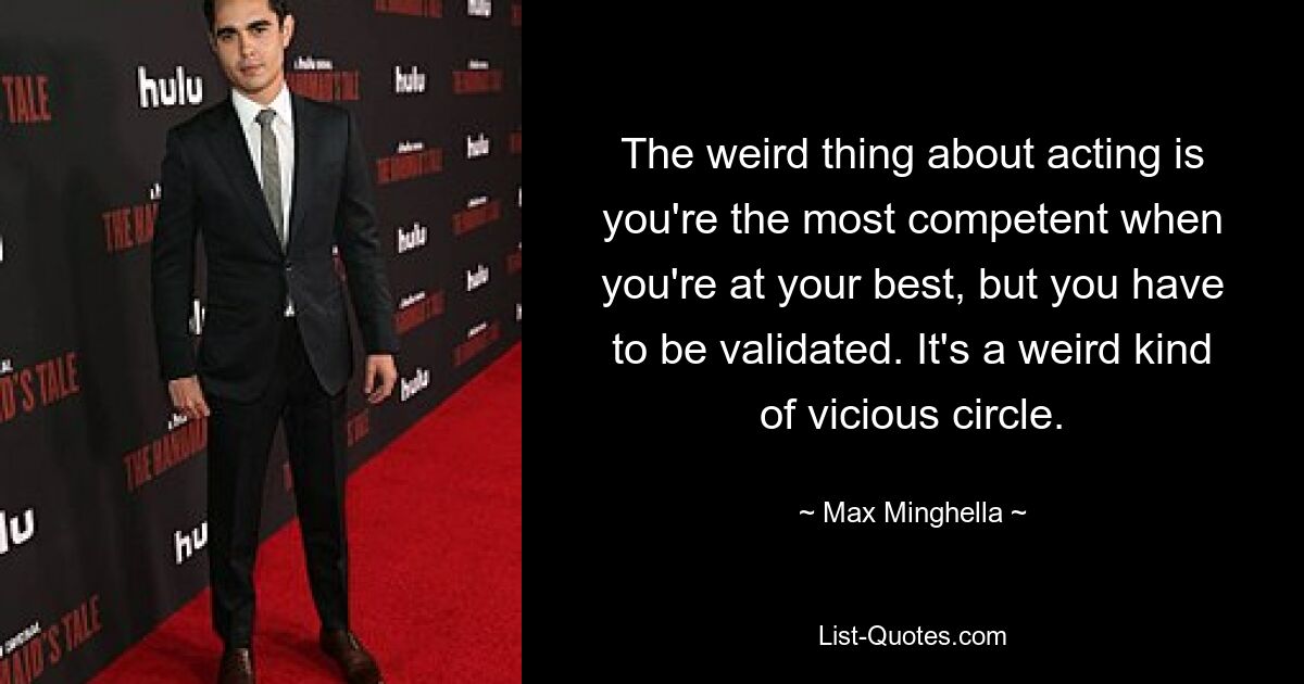 The weird thing about acting is you're the most competent when you're at your best, but you have to be validated. It's a weird kind of vicious circle. — © Max Minghella