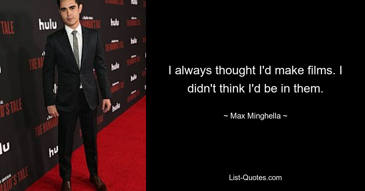 I always thought I'd make films. I didn't think I'd be in them. — © Max Minghella