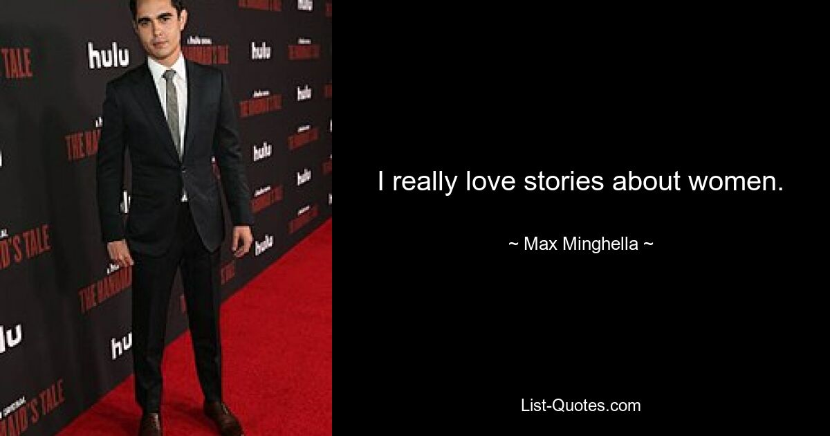 I really love stories about women. — © Max Minghella