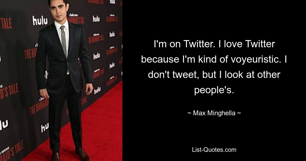 I'm on Twitter. I love Twitter because I'm kind of voyeuristic. I don't tweet, but I look at other people's. — © Max Minghella