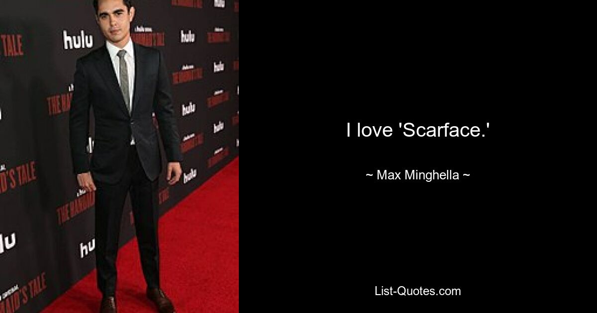 I love 'Scarface.' — © Max Minghella