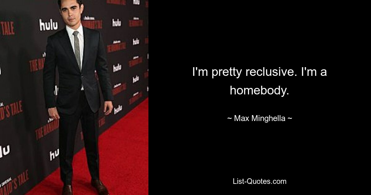 I'm pretty reclusive. I'm a homebody. — © Max Minghella