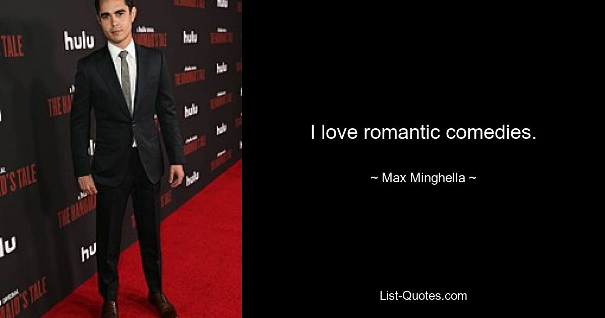 I love romantic comedies. — © Max Minghella