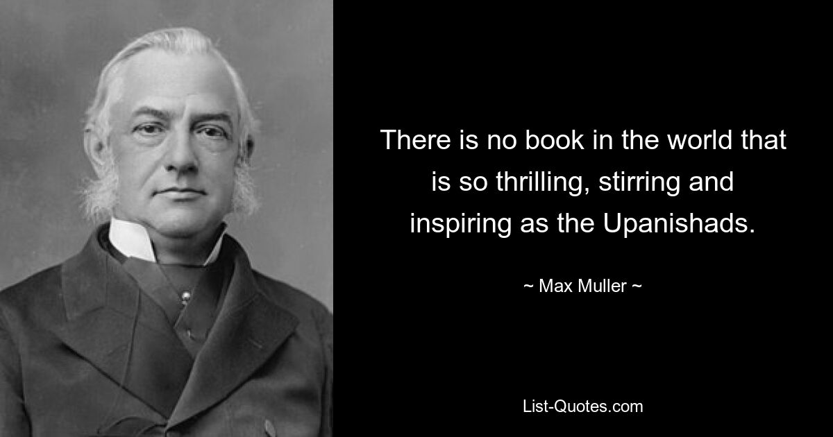 There is no book in the world that is so thrilling, stirring and inspiring as the Upanishads. — © Max Muller