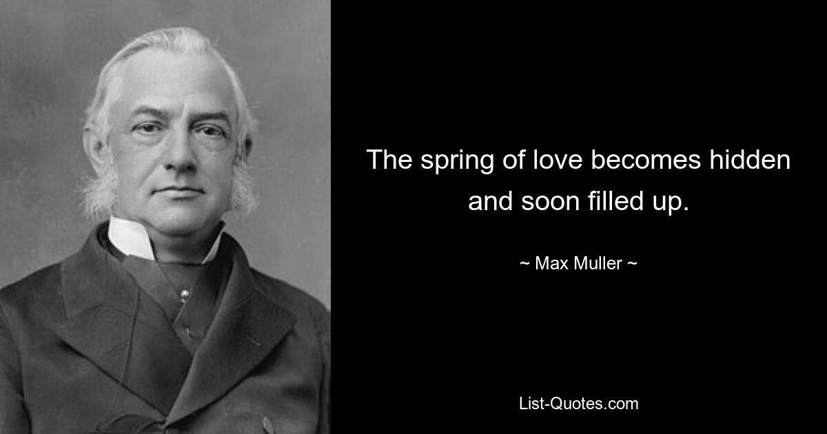 The spring of love becomes hidden and soon filled up. — © Max Muller