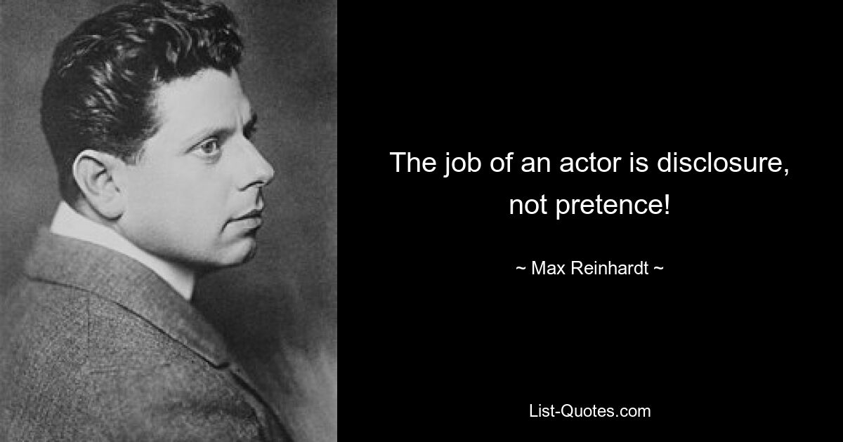 The job of an actor is disclosure, not pretence! — © Max Reinhardt