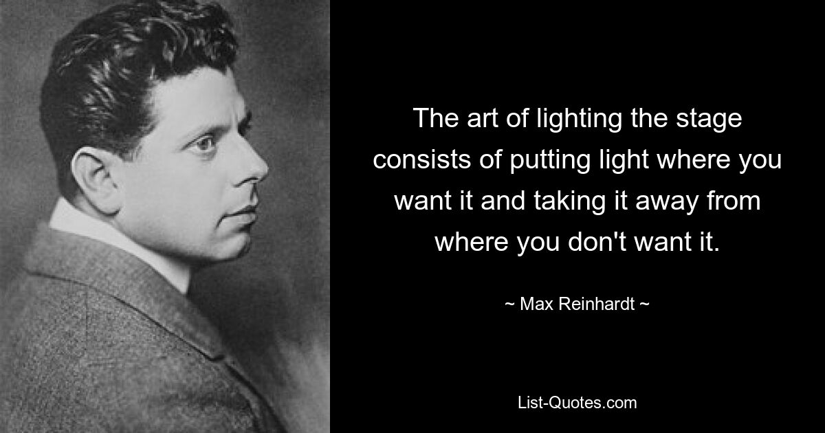 The art of lighting the stage consists of putting light where you want it and taking it away from where you don't want it. — © Max Reinhardt