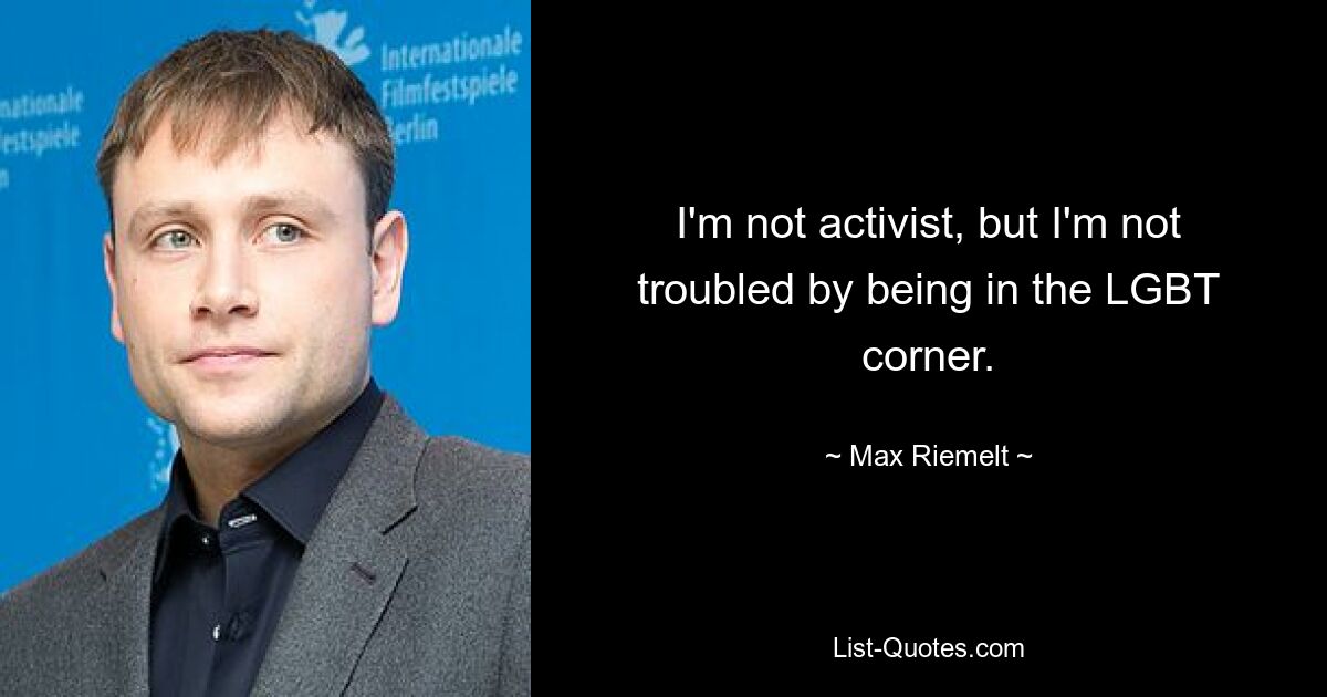 I'm not activist, but I'm not troubled by being in the LGBT corner. — © Max Riemelt