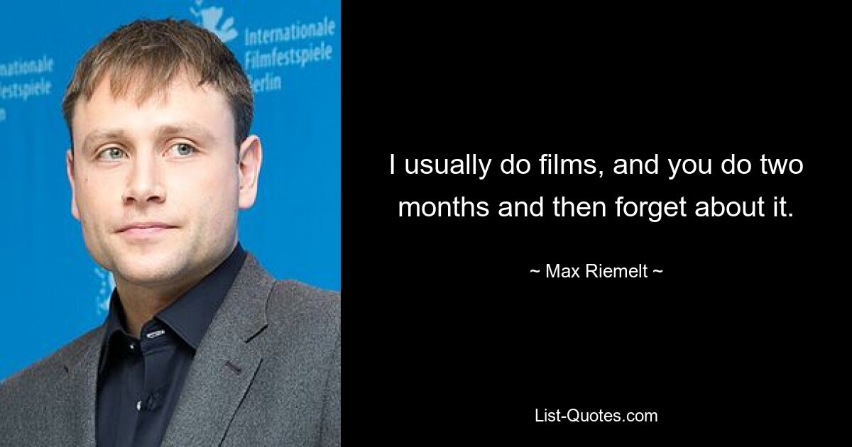 I usually do films, and you do two months and then forget about it. — © Max Riemelt