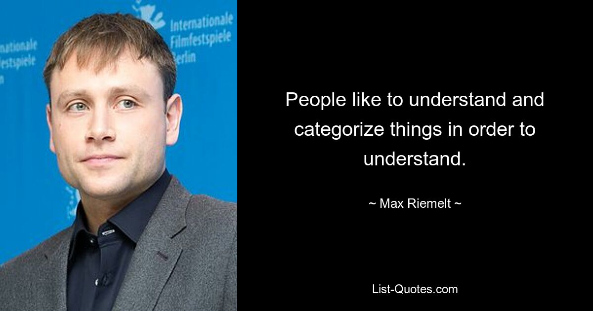 People like to understand and categorize things in order to understand. — © Max Riemelt