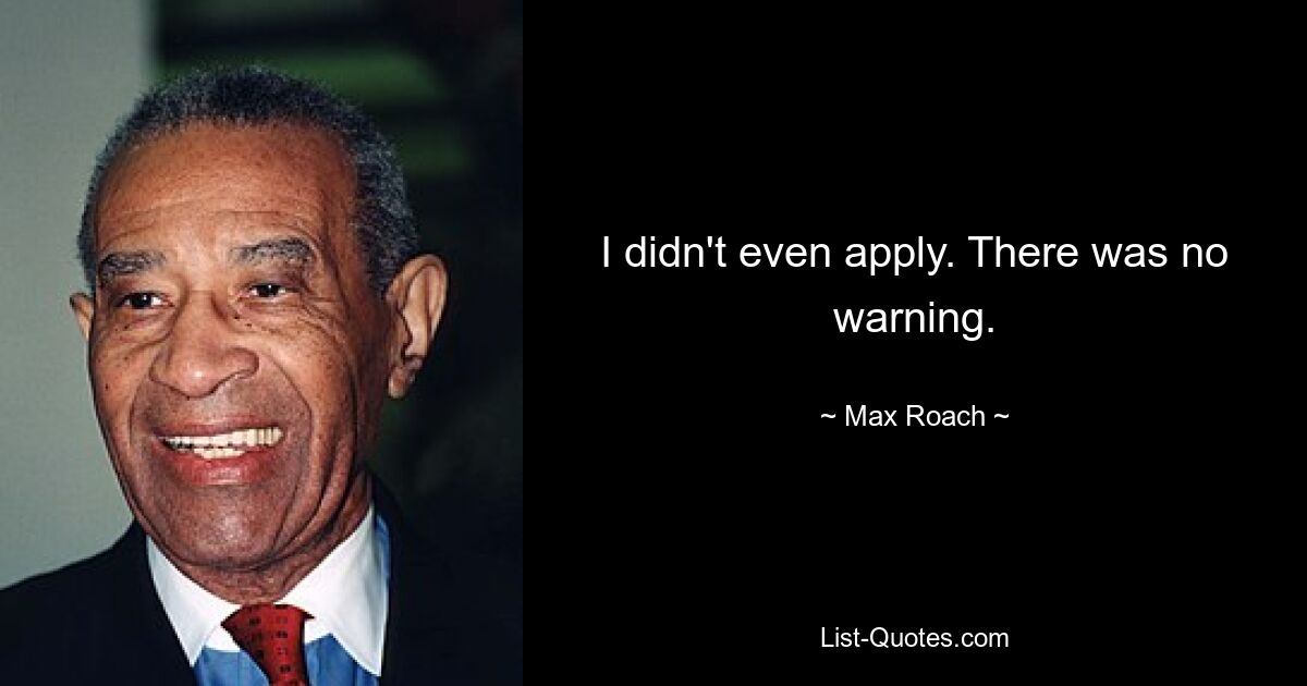 I didn't even apply. There was no warning. — © Max Roach