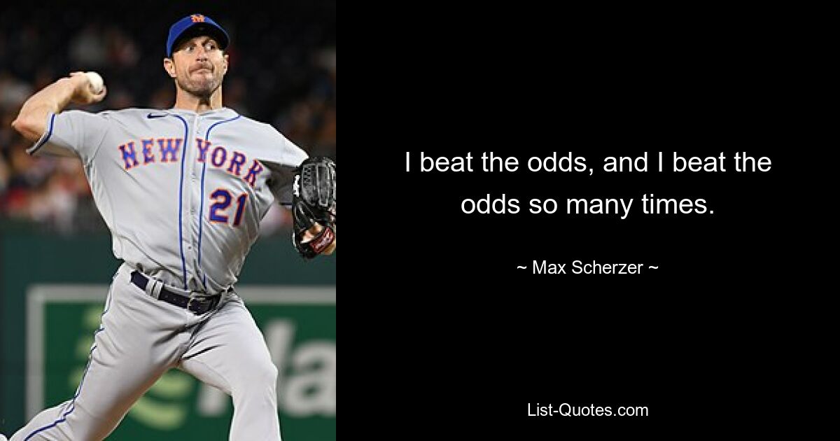 I beat the odds, and I beat the odds so many times. — © Max Scherzer