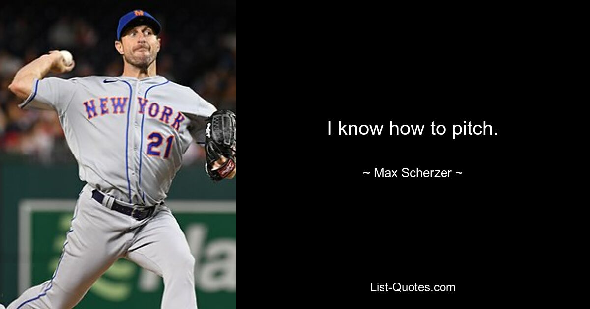 I know how to pitch. — © Max Scherzer