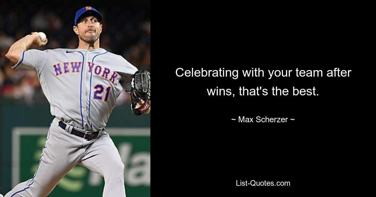 Celebrating with your team after wins, that's the best. — © Max Scherzer