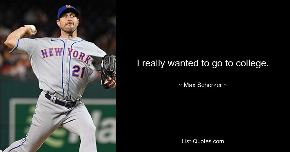 I really wanted to go to college. — © Max Scherzer