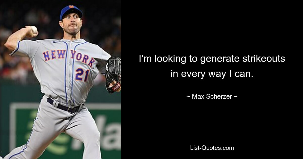 I'm looking to generate strikeouts in every way I can. — © Max Scherzer