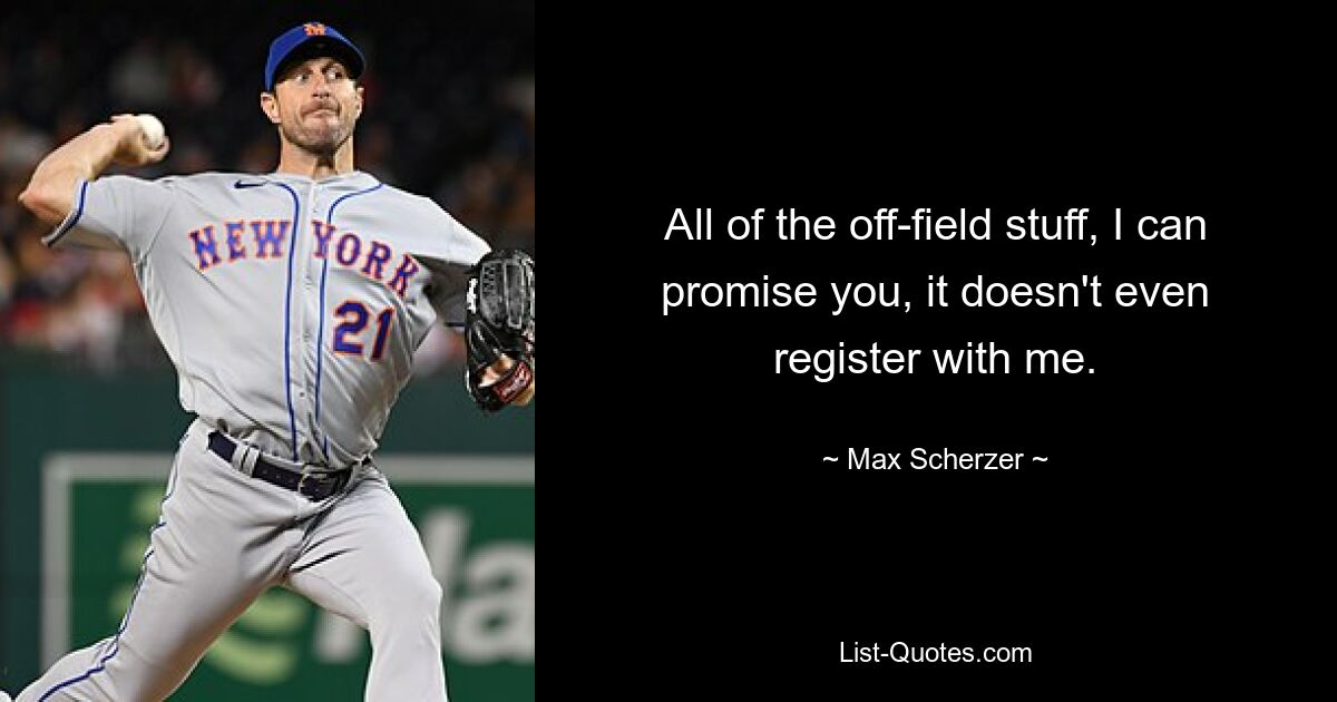 All of the off-field stuff, I can promise you, it doesn't even register with me. — © Max Scherzer