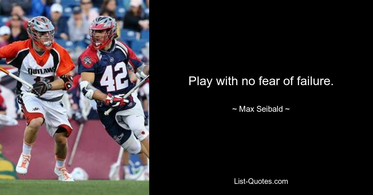 Play with no fear of failure. — © Max Seibald