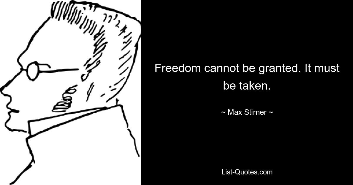 Freedom cannot be granted. It must be taken. — © Max Stirner