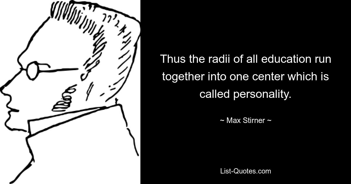 Thus the radii of all education run together into one center which is called personality. — © Max Stirner