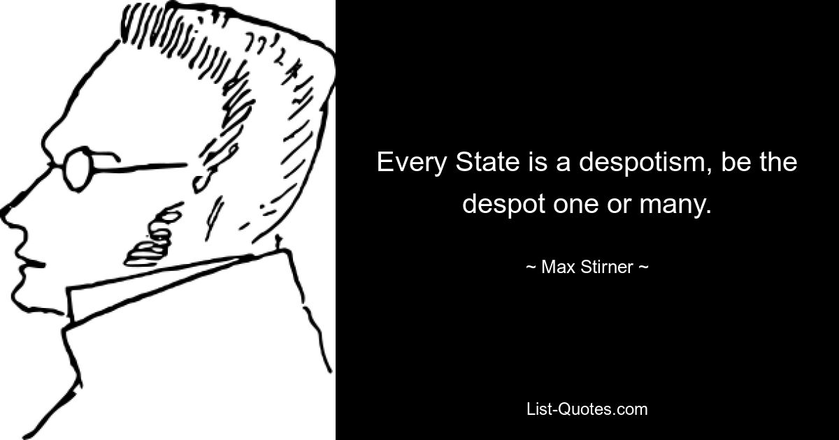 Every State is a despotism, be the despot one or many. — © Max Stirner