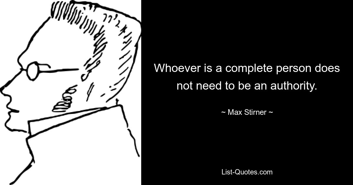 Whoever is a complete person does not need to be an authority. — © Max Stirner