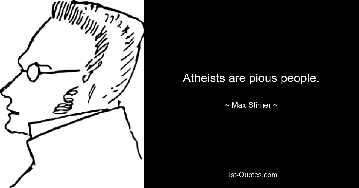 Atheists are pious people. — © Max Stirner