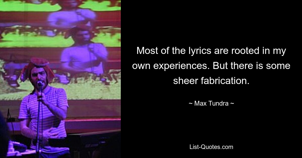 Most of the lyrics are rooted in my own experiences. But there is some sheer fabrication. — © Max Tundra