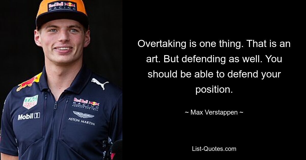 Overtaking is one thing. That is an art. But defending as well. You should be able to defend your position. — © Max Verstappen