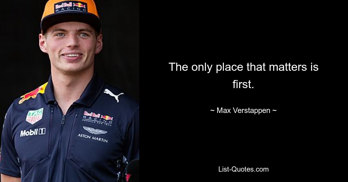 The only place that matters is first. — © Max Verstappen