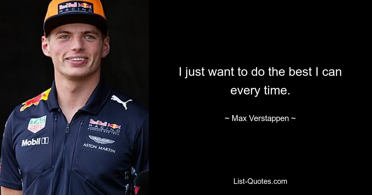 I just want to do the best I can every time. — © Max Verstappen