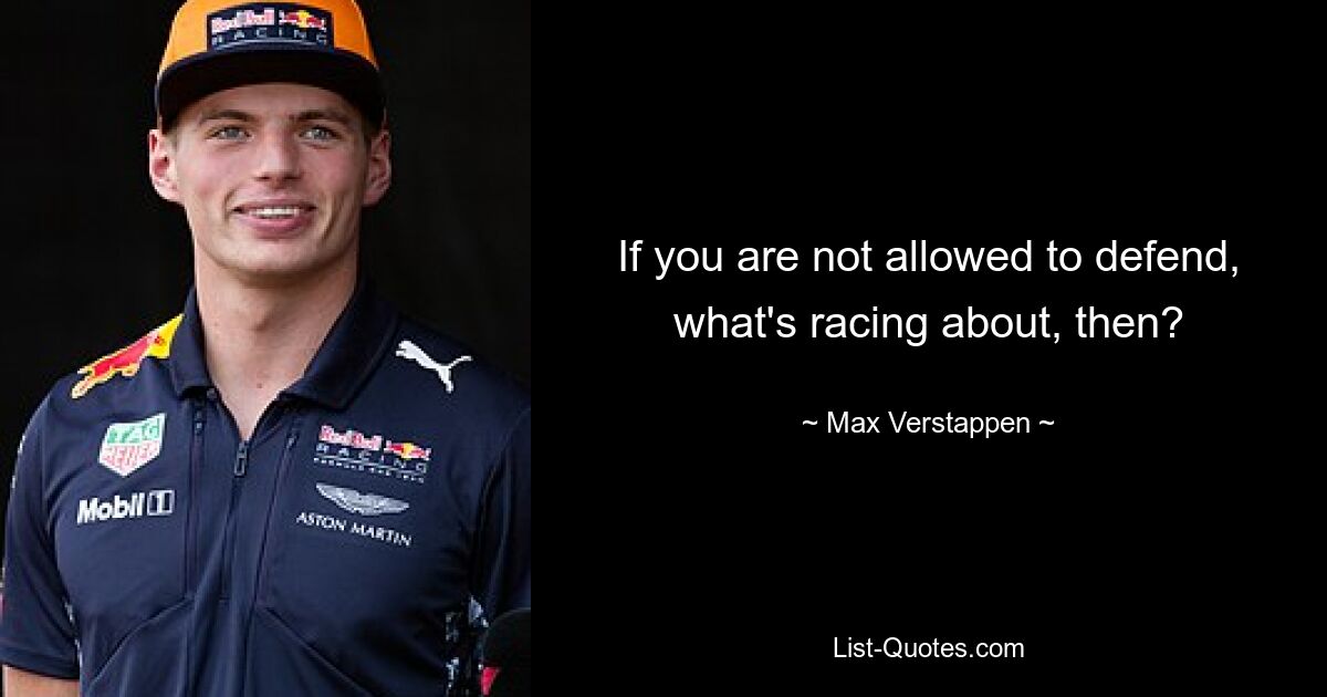 If you are not allowed to defend, what's racing about, then? — © Max Verstappen