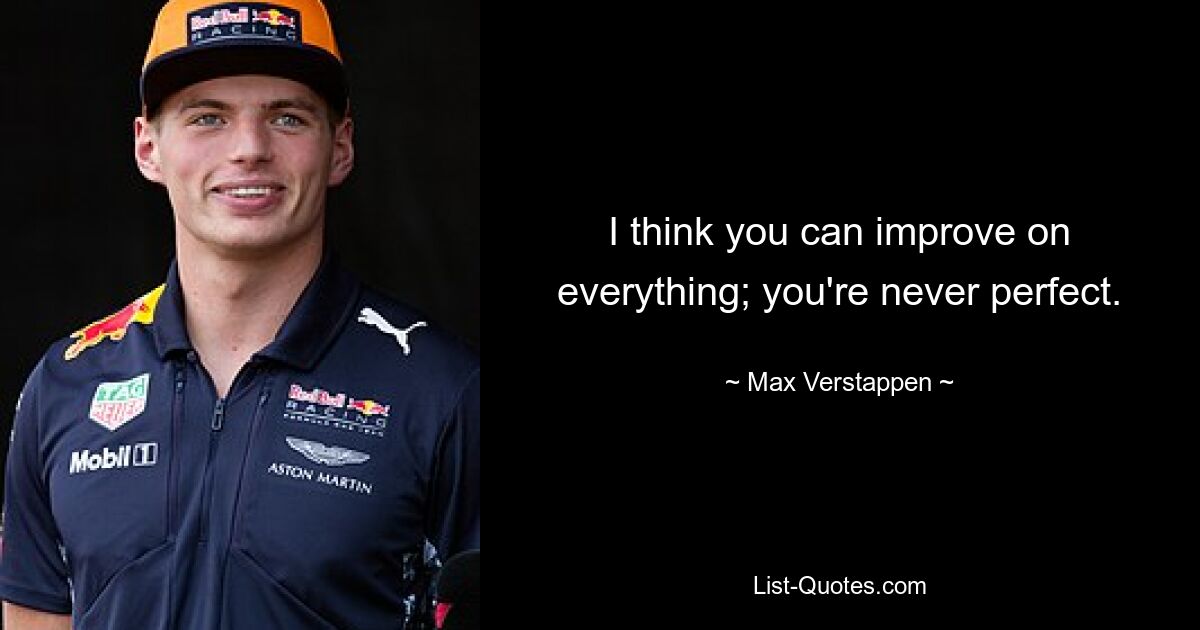 I think you can improve on everything; you're never perfect. — © Max Verstappen