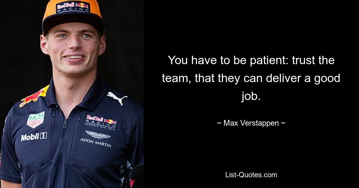 You have to be patient: trust the team, that they can deliver a good job. — © Max Verstappen